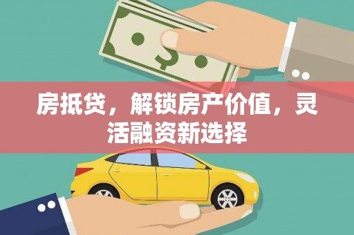 灵川房抵贷，解锁房产价值，灵活融资新选择