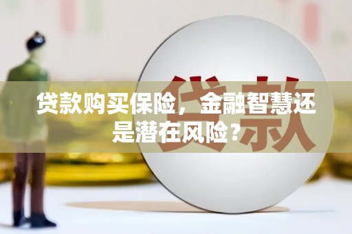 灵川贷款购买保险，金融智慧还是潜在风险？
