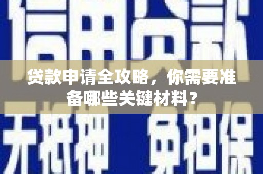 灵川贷款申请全攻略，你需要准备哪些关键材料？