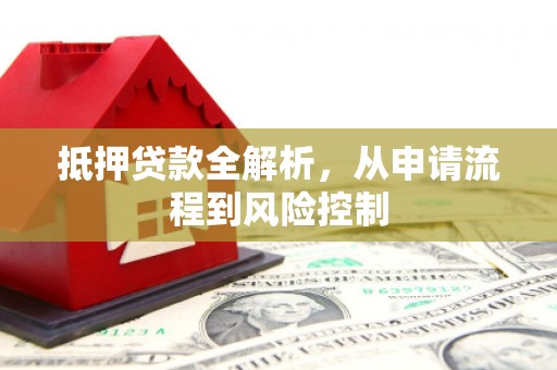 灵川抵押贷款全解析，从申请流程到风险控制