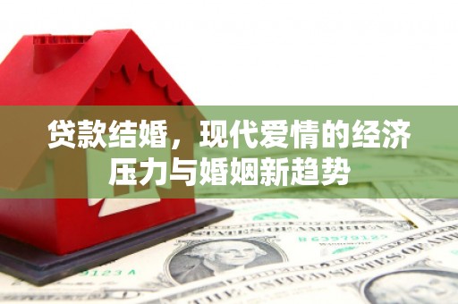 灵川贷款结婚，现代爱情的经济压力与婚姻新趋势