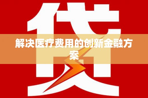 灵川解决医疗费用的创新金融方案