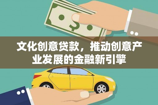 灵川文化创意贷款，推动创意产业发展的金融新引擎