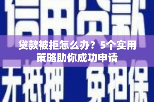 灵川贷款被拒怎么办？5个实用策略助你成功申请