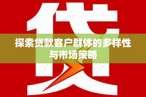 灵川探索贷款客户群体的多样性与市场策略