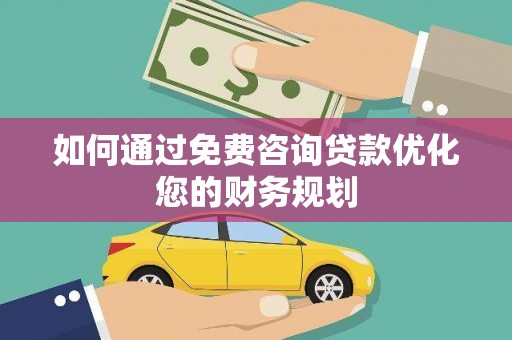 灵川如何通过免费咨询贷款优化您的财务规划