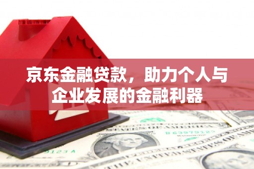 灵川京东金融贷款，助力个人与企业发展的金融利器