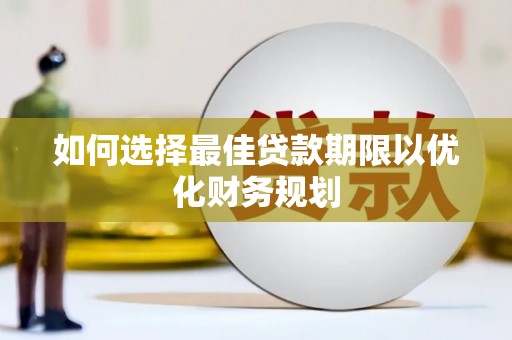 灵川如何选择最佳贷款期限以优化财务规划