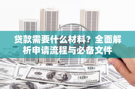 灵川贷款需要什么材料？全面解析申请流程与必备文件