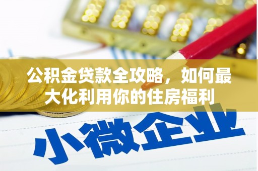 灵川公积金贷款全攻略，如何最大化利用你的住房福利