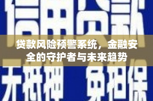 灵川贷款风险预警系统，金融安全的守护者与未来趋势
