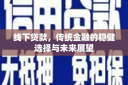 灵川线下贷款，传统金融的稳健选择与未来展望