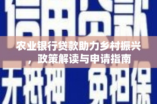 灵川农业银行贷款助力乡村振兴，政策解读与申请指南