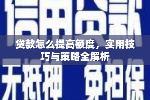灵川贷款怎么提高额度，实用技巧与策略全解析