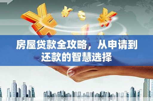 灵川房屋贷款全攻略，从申请到还款的智慧选择