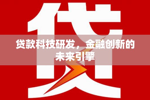 灵川贷款科技研发，金融创新的未来引擎