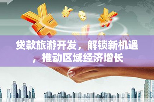 灵川贷款旅游开发，解锁新机遇，推动区域经济增长