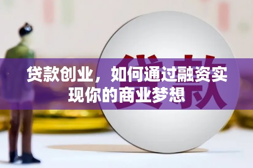 灵川贷款创业，如何通过融资实现你的商业梦想