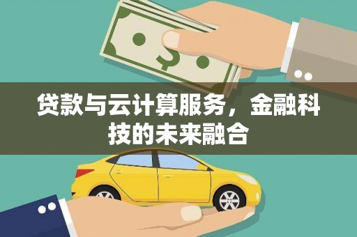 灵川贷款与云计算服务，金融科技的未来融合