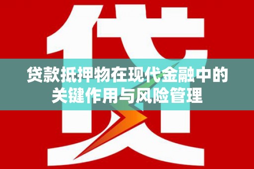 灵川贷款抵押物在现代金融中的关键作用与风险管理