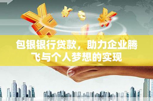 灵川包银银行贷款，助力企业腾飞与个人梦想的实现