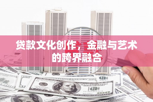 灵川贷款文化创作，金融与艺术的跨界融合