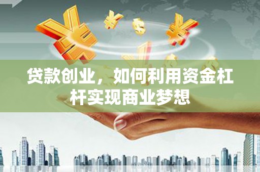 灵川贷款创业，如何利用资金杠杆实现商业梦想