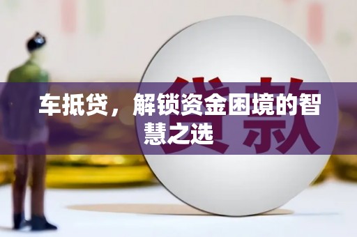 灵川车抵贷，解锁资金困境的智慧之选