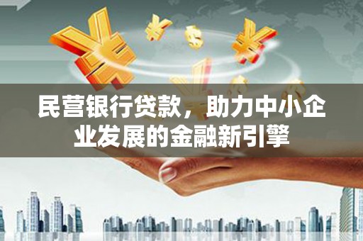 灵川民营银行贷款，助力中小企业发展的金融新引擎