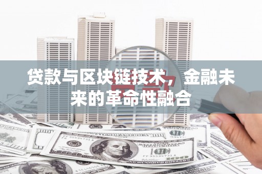 灵川贷款与区块链技术，金融未来的革命性融合