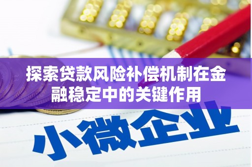 灵川探索贷款风险补偿机制在金融稳定中的关键作用