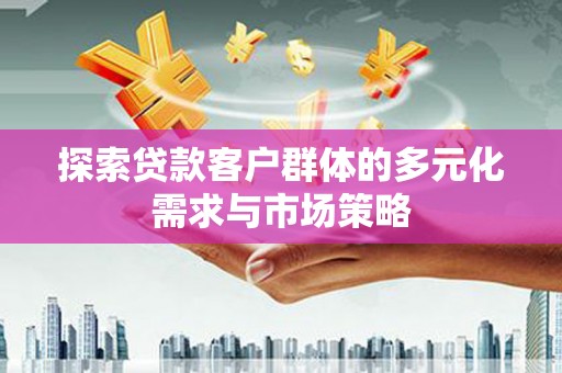 灵川探索贷款客户群体的多元化需求与市场策略