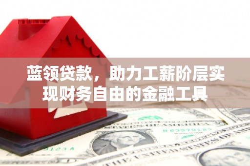 灵川蓝领贷款，助力工薪阶层实现财务自由的金融工具