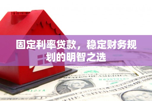 灵川固定利率贷款，稳定财务规划的明智之选