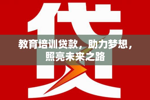 灵川教育培训贷款，助力梦想，照亮未来之路