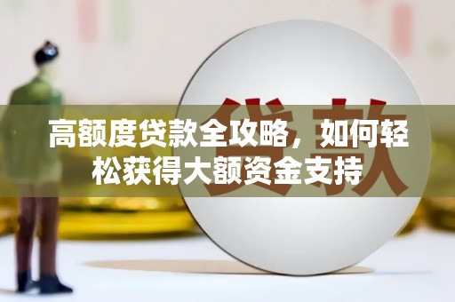 灵川高额度贷款全攻略，如何轻松获得大额资金支持