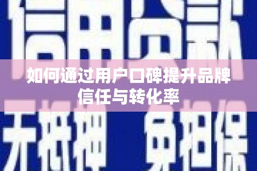 灵川如何通过用户口碑提升品牌信任与转化率