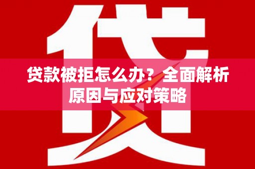 灵川贷款被拒怎么办？全面解析原因与应对策略