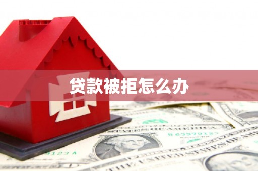 灵川贷款被拒怎么办
