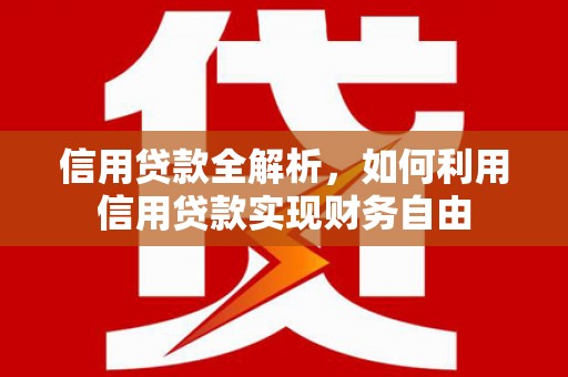 灵川信用贷款全解析，如何利用信用贷款实现财务自由